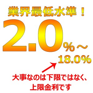 業界最低水準2.0%～18.0%大事なのは下限ではなく上限金利です